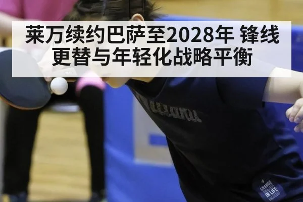 莱万续约巴萨至2028年 锋线更替与年轻化战略平衡