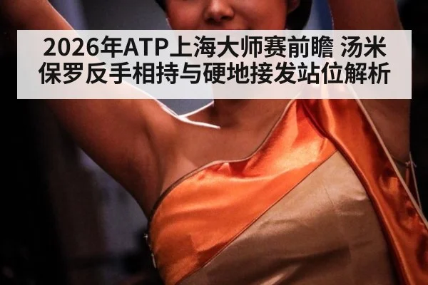 2026年ATP上海大师赛前瞻 汤米保罗反手相持与硬地接发站位解析