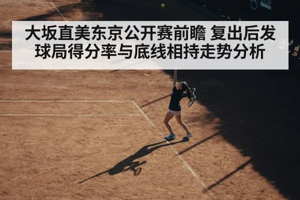 大坂直美东京公开赛前瞻 复出后发球局得分率与底线相持走势分析